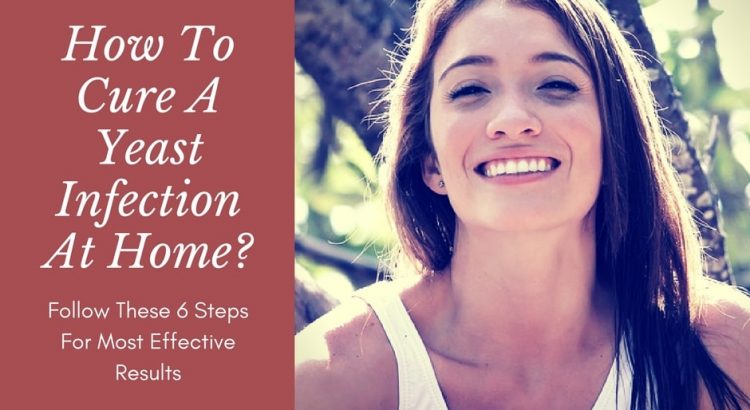 How To Cure A Yeast Infection At Home Fast? Follow These 6 Steps For Most Effective Results